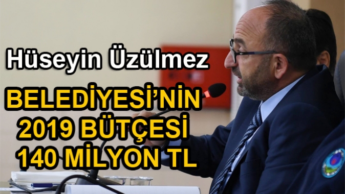 ÜZÜLMEZ; BELEDİYESİ’NİN 2019 BÜTÇESİ 140 MİLYON TL