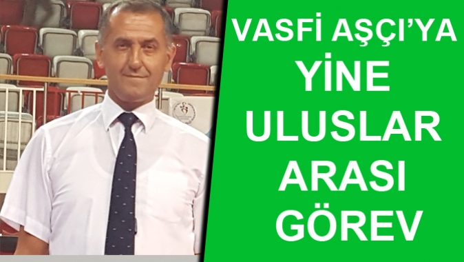 VASFİ AŞÇI’YA YİNE ULUSLAR ARASI GÖREV