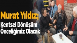 Murat Yıldız; Kentsel Dönüşüm Önceliğimiz Olacak