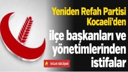 Yeniden Refah Partisi Kocaeli'den ilçe başkanları ve yönetimlerinden istifalar