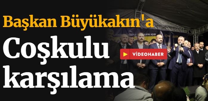 Başkan Büyükakın'a coşkulu karşılama